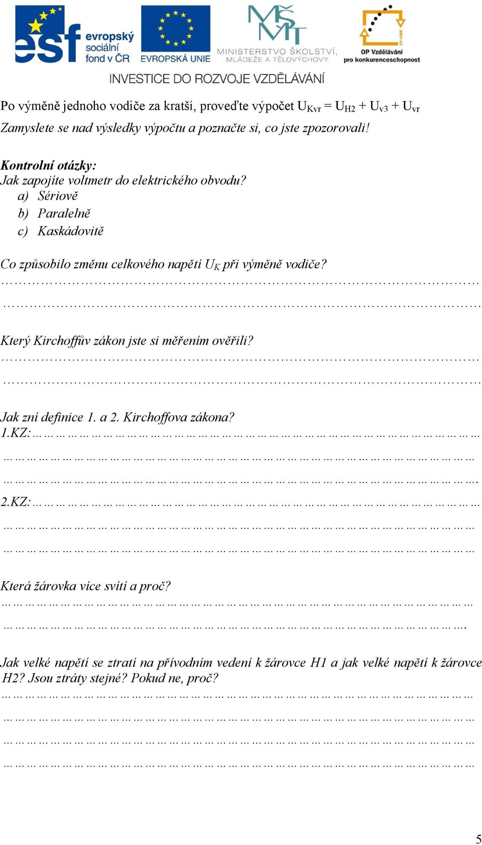 a) Sériově b) Paralelně c) Kaskádovitě Co způsobilo změnu celkového napětí U K při výměně vodiče? Který Kirchoffův zákon jste si měřením ověřili?