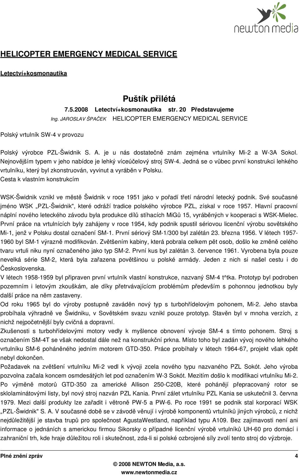 Nejnovějším typem v jeho nabídce je lehký víceúčelový stroj SW-4. Jedná se o vů bec první konstrukci lehkého vrtulníku, který byl zkonstruován, vyvinut a vyráběn v Polsku.