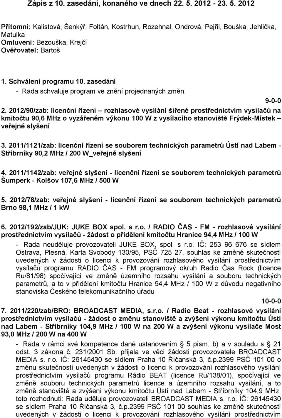 2012/90/zab: licenční řízení rozhlasové vysílání šířené prostřednictvím vysílačů na kmitočtu 90,6 MHz o vyzářeném výkonu 100 W z vysílacího stanoviště Frýdek-Místek veřejné slyšení 3.