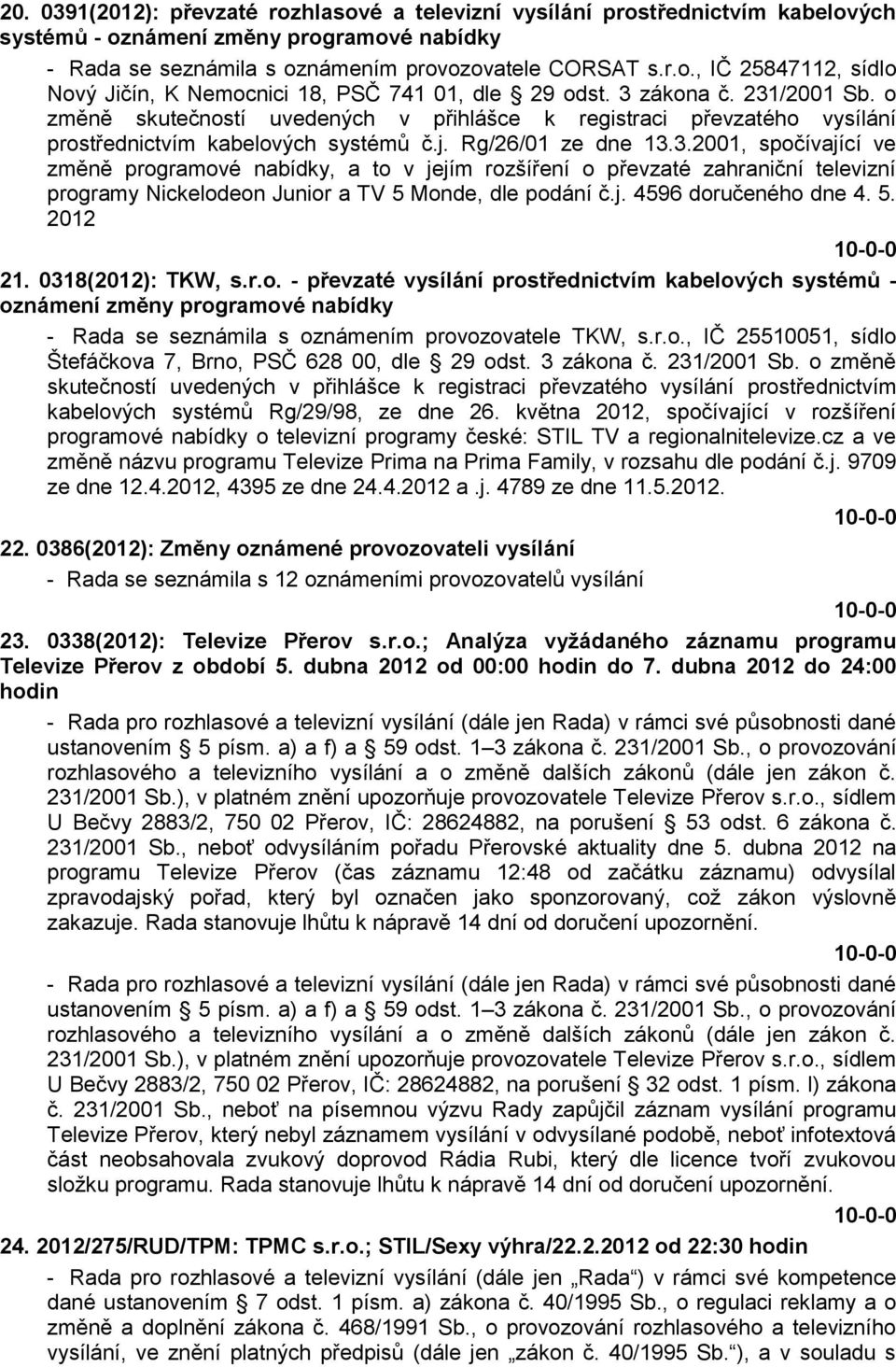 j. 4596 doručeného dne 4. 5. 2012 21. 0318(2012): TKW, s.r.o. - převzaté vysílání prostřednictvím kabelových systémů - oznámení změny programové nabídky - Rada se seznámila s oznámením provozovatele TKW, s.