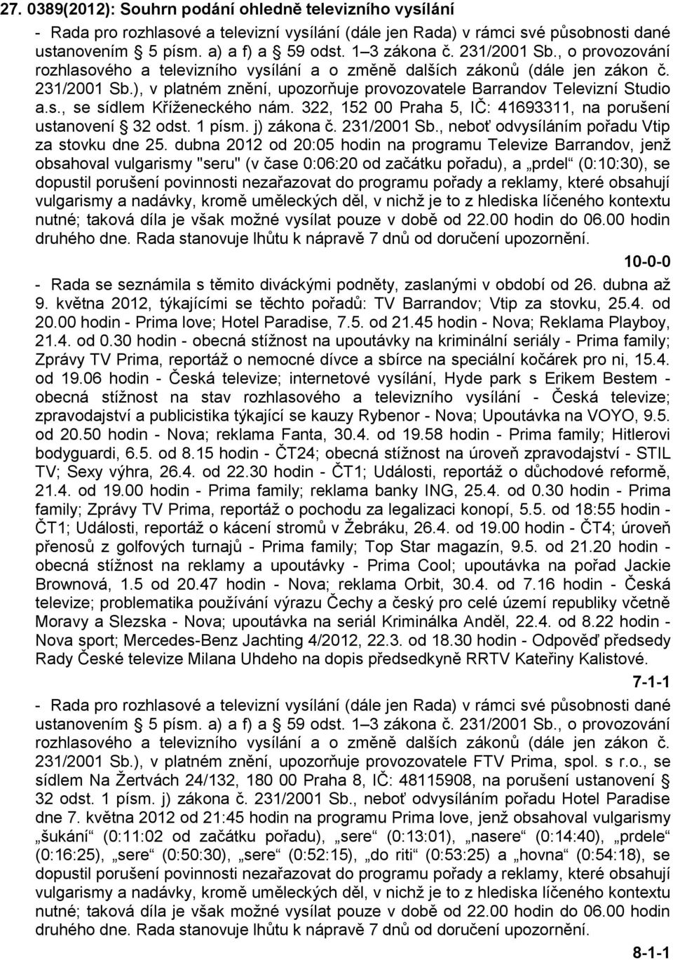 322, 152 00 Praha 5, IČ: 41693311, na porušení ustanovení 32 odst. 1 písm. j) zákona č. 231/2001 Sb., neboť odvysíláním pořadu Vtip za stovku dne 25.