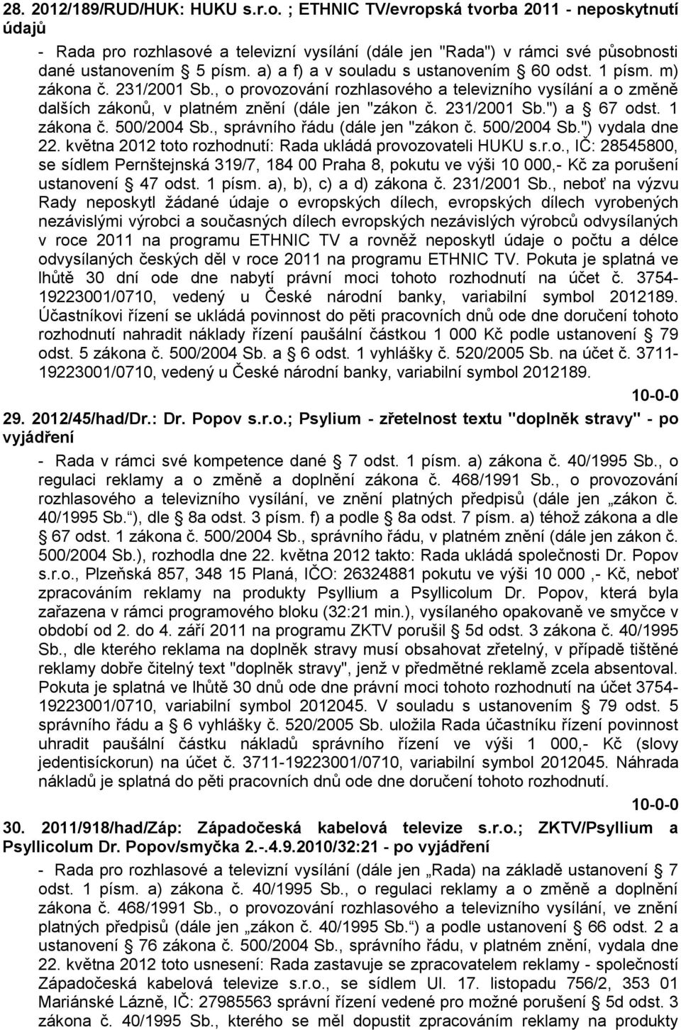 231/2001 Sb.") a 67 odst. 1 zákona č. 500/2004 Sb., správního řádu (dále jen "zákon č. 500/2004 Sb.") vydala dne 22. května 2012 toto rozhodnutí: Rada ukládá provozovateli HUKU s.r.o., IČ: 28545800, se sídlem Pernštejnská 319/7, 184 00 Praha 8, pokutu ve výši 10 000,- Kč za porušení ustanovení 47 odst.