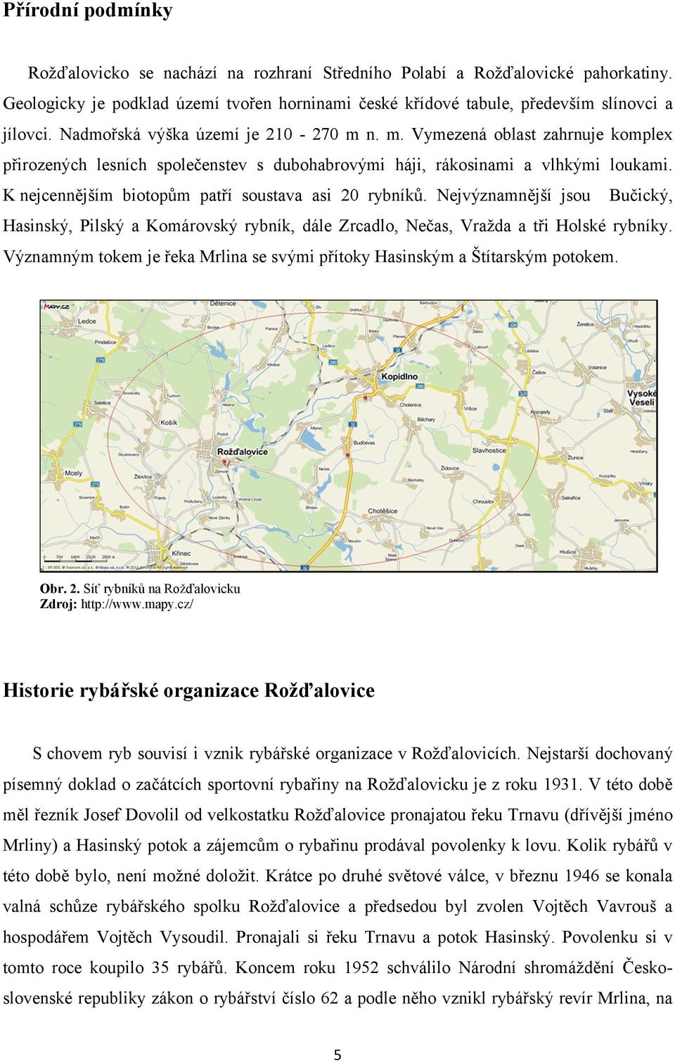 K nejcennějším biotopům patří soustava asi 20 rybníků. Nejvýznamnější jsou Bučický, Hasinský, Pilský a Komárovský rybník, dále Zrcadlo, Nečas, Vražda a tři Holské rybníky.