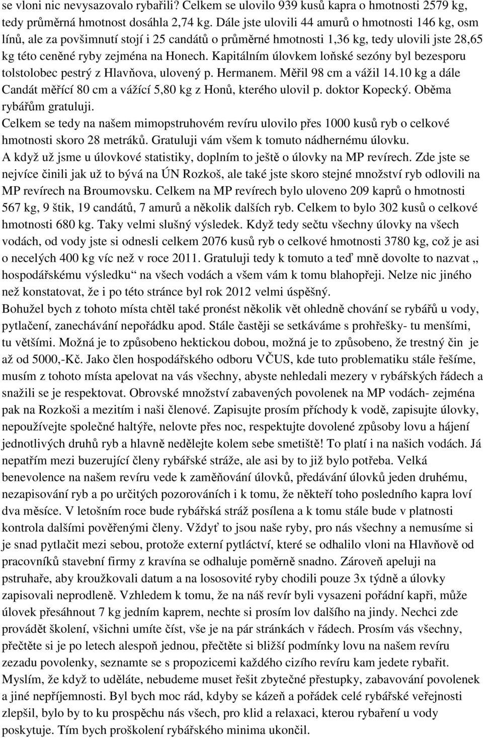 Kapitálním úlovkem loňské sezóny byl bezesporu tolstolobec pestrý z Hlavňova, ulovený p. Hermanem. Měřil 98 cm a vážil 14.10 kg a dále Candát měřící 80 cm a vážící 5,80 kg z Honů, kterého ulovil p.