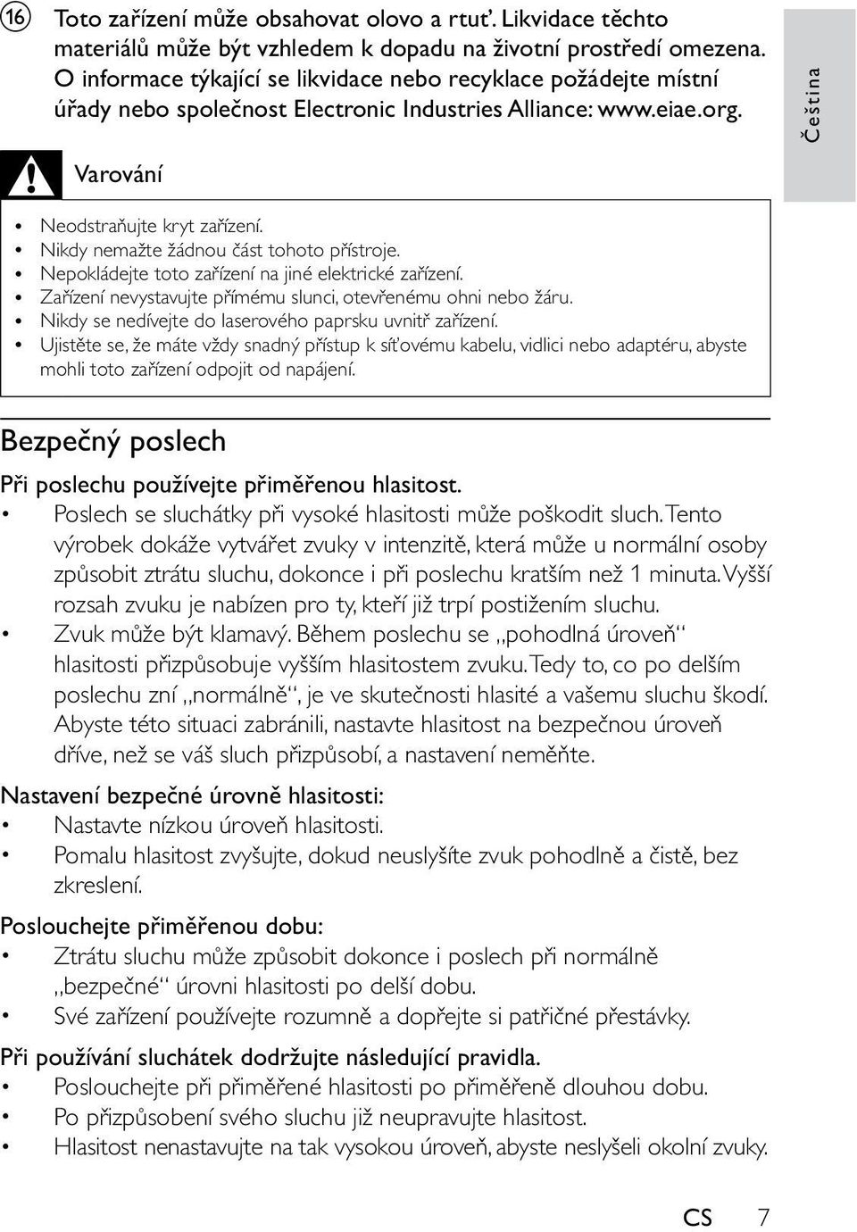 Nikdy nemažte žádnou část tohoto přístroje. Nepokládejte toto zařízení na jiné elektrické zařízení. Zařízení nevystavujte přímému slunci, otevřenému ohni nebo žáru.