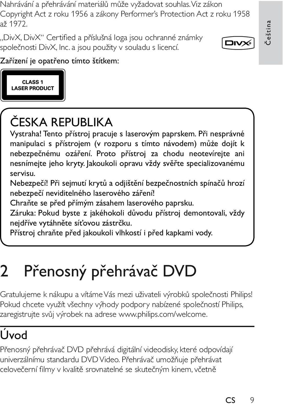 Tento přístroj pracuje s laserovým paprskem. Při nesprávné manipulaci s přístrojem (v rozporu s tímto návodem) můże dojít k nebezpečnému ozáření.