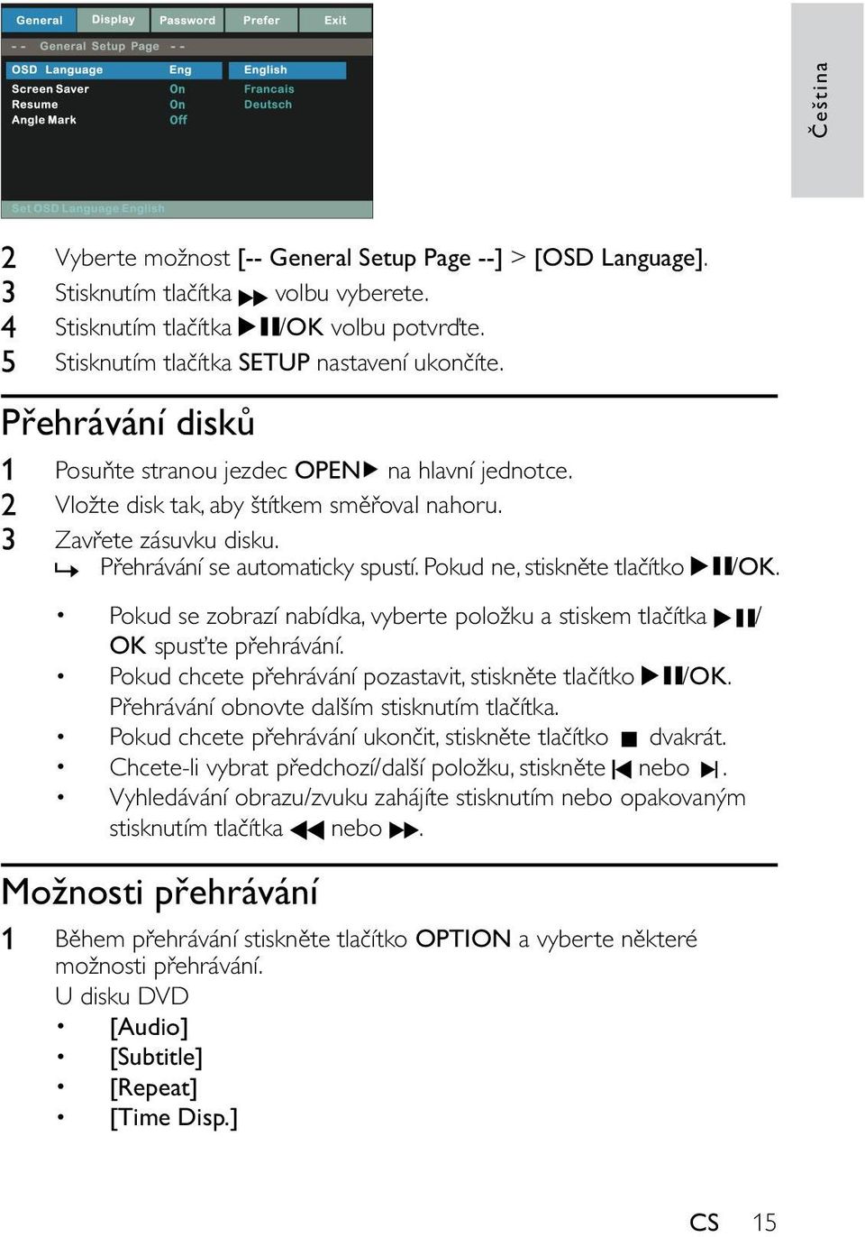 Pokud ne, stiskněte tlačítko» /OK. Pokud se zobrazí nabídka, vyberte položku a stiskem tlačítka / OK spusťte přehrávání. Pokud chcete přehrávání pozastavit, stiskněte tlačítko /OK.