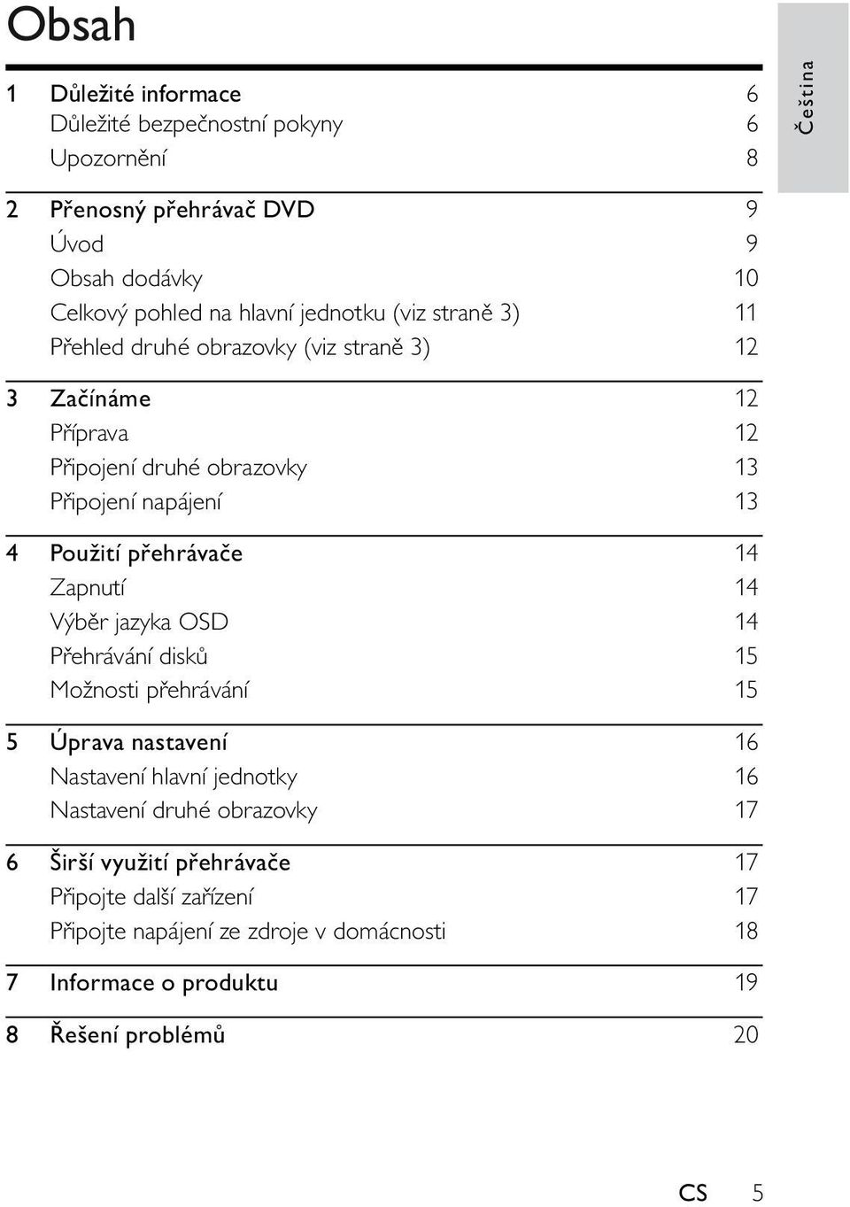 přehrávače 14 Zapnutí 14 Výběr jazyka OSD 14 Přehrávání disků 15 Možnosti přehrávání 15 5 Úprava nastavení 16 Nastavení hlavní jednotky 16 Nastavení druhé