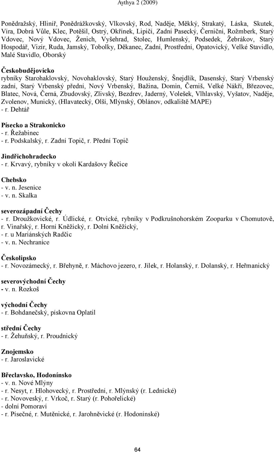 Českobudějovicko rybníky Starohaklovský, Novohaklovský, Starý Houţenský, Šnejdlík, Dasenský, Starý Vrbenský zadní, Starý Vrbenský přední, Nový Vrbenský, Baţina, Domin, Černiš, Velké Nákří, Březovec,