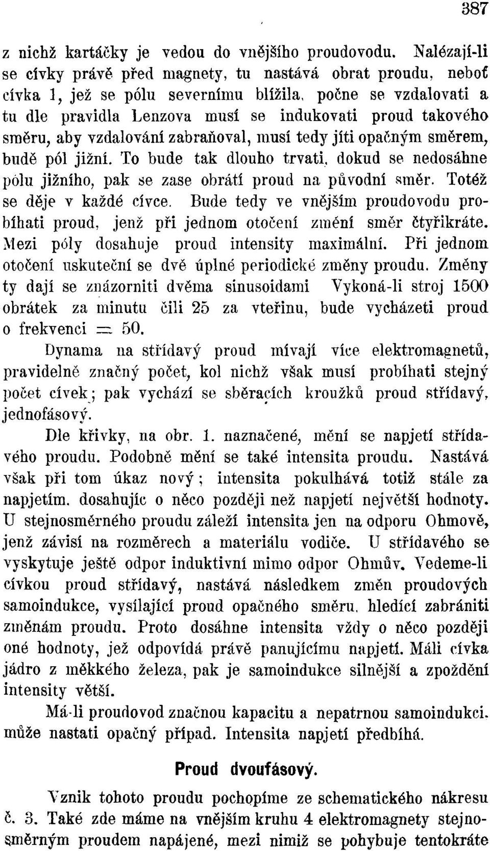 aby vzdalování zabraňoval, musí tedy jíti opačným směrem, budě pól jižní. To bude tak dlouho trvati, dokud se nedosáhne pólu jižního, pak se zase obrátí proud na původní směr.