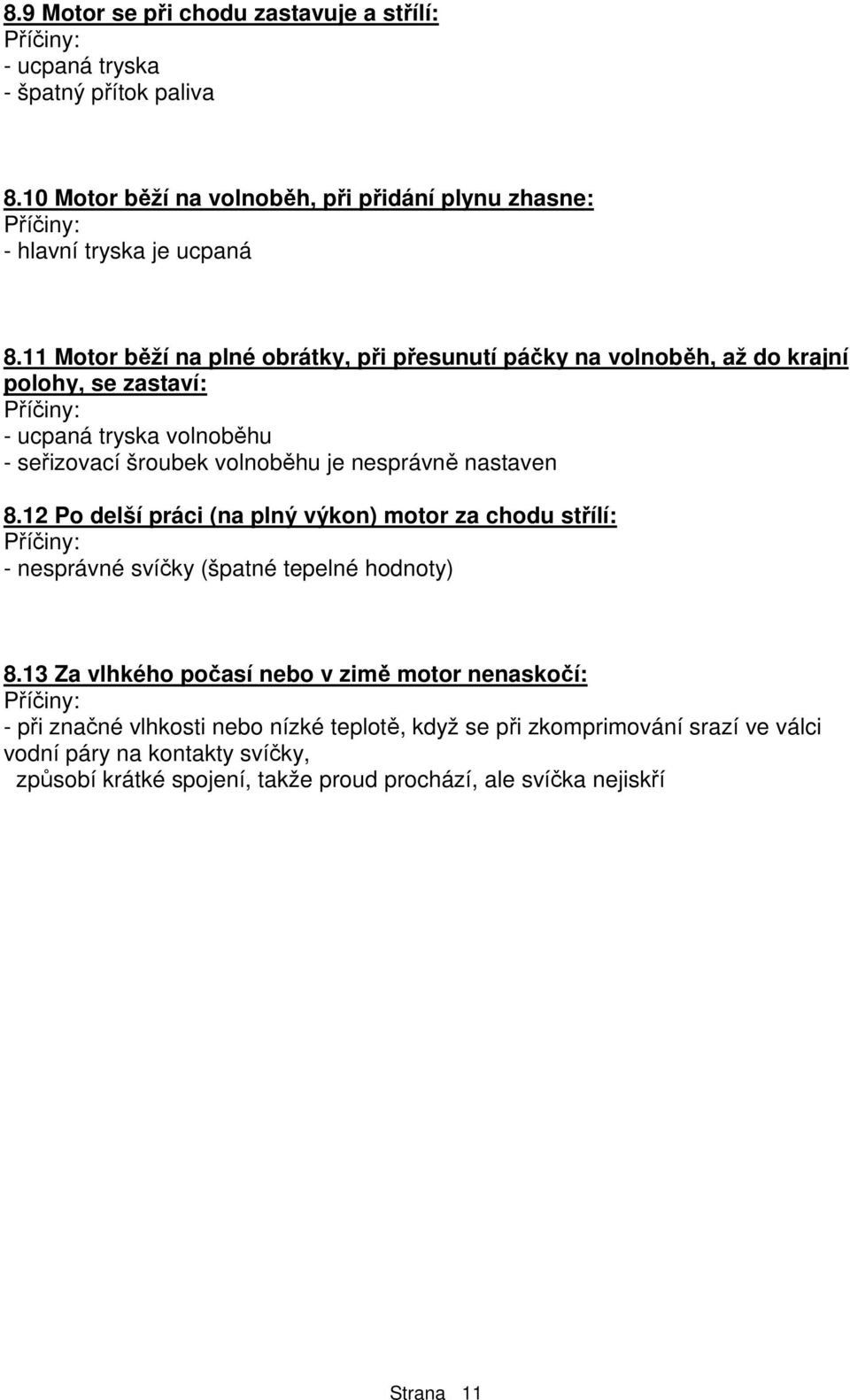 nastaven 8.12 Po delší práci (na plný výkon) motor za chodu střílí: - nesprávné svíčky (špatné tepelné hodnoty) 8.