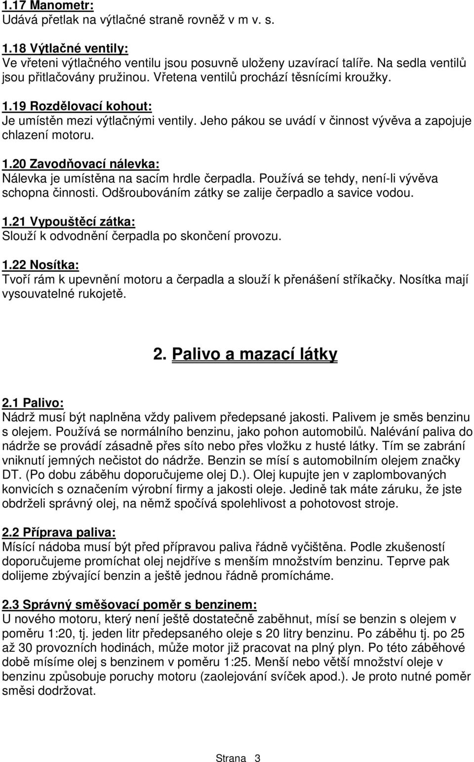 Jeho pákou se uvádí v činnost vývěva a zapojuje chlazení motoru. 1.20 Zavodňovací nálevka: Nálevka je umístěna na sacím hrdle čerpadla. Používá se tehdy, není-li vývěva schopna činnosti.