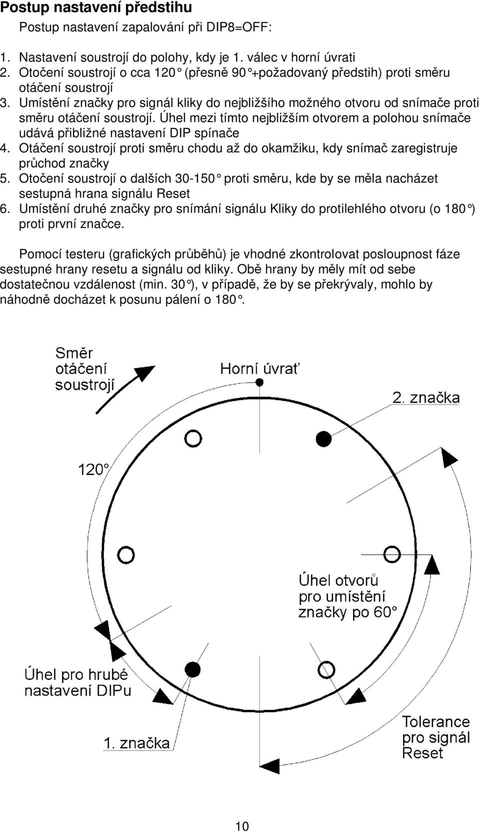 Úhel mezi tímto nejbližším otvorem a polohou sníma e udává p ibližné nastavení DIP spína e 4. Otá ení soustrojí proti sm ru chodu až do okamžiku, kdy sníma zaregistruje pr chod zna ky 5.