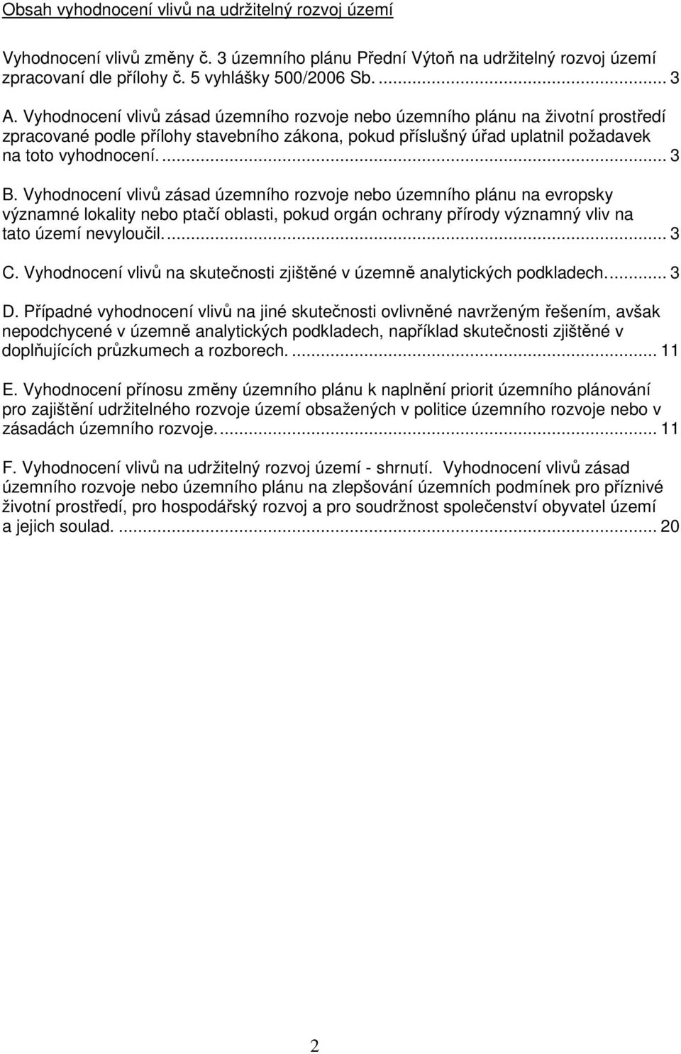 Vyhodnocení vlivů zásad územního rozvoje nebo územního plánu na evropsky významné lokality nebo ptačí oblasti, pokud orgán ochrany přírody významný vliv na tato území nevyloučil.... 3 C.