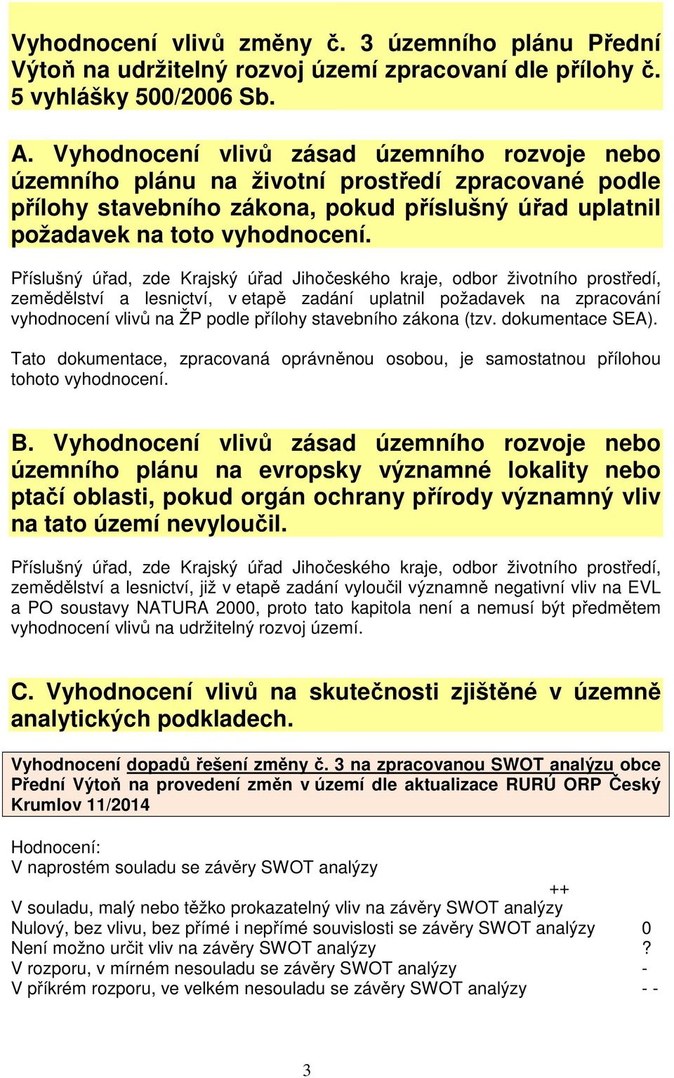 Příslušný úřad, zde Krajský úřad Jihočeského kraje, odbor životního prostředí, zemědělství a lesnictví, v etapě zadání uplatnil požadavek na zpracování vyhodnocení vlivů na ŽP podle přílohy