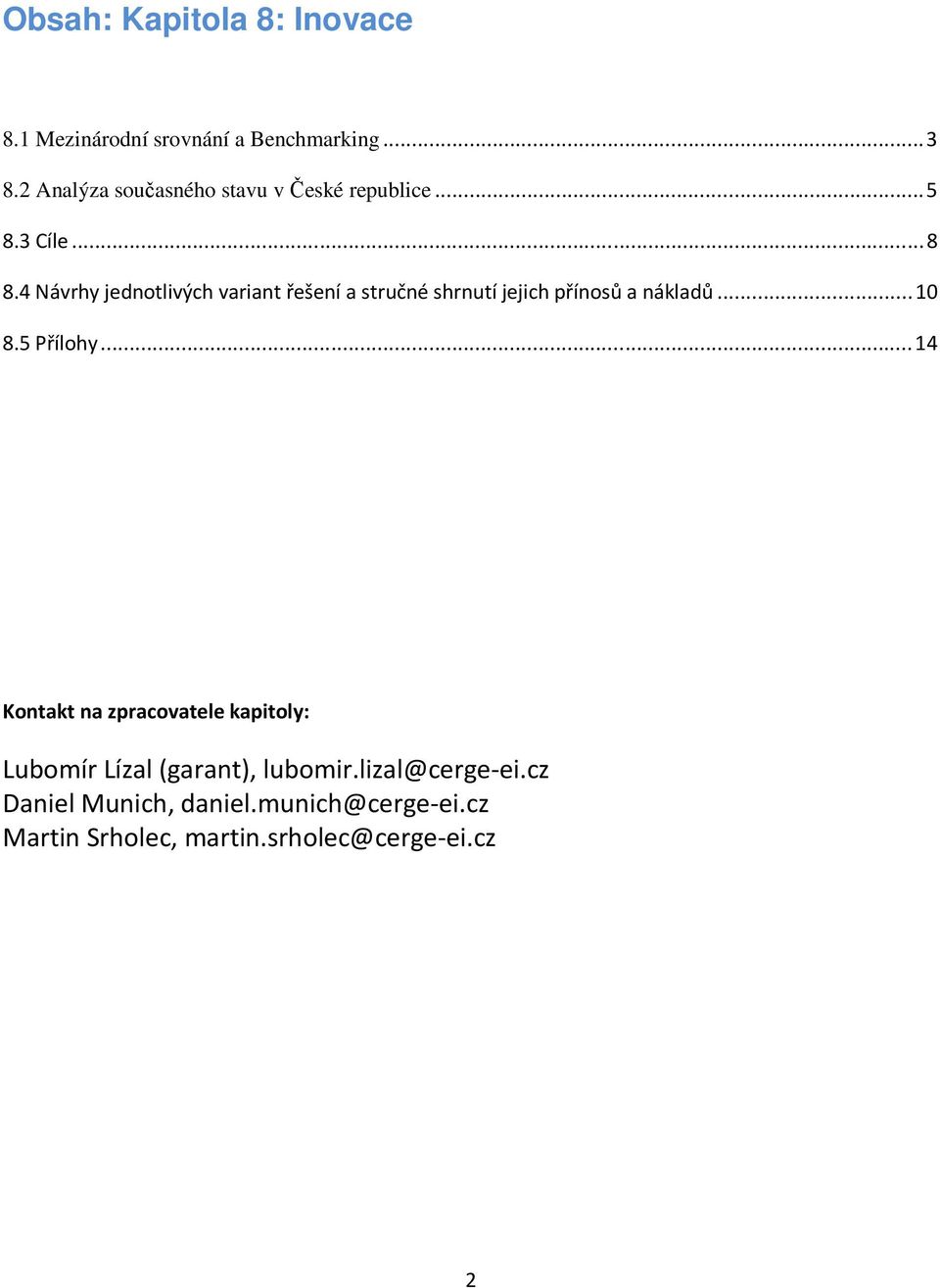 4 Návrhy jednotlivých variant řešení a stručné shrnutí jejich přínosů a nákladů...10 8.5 Přílohy.