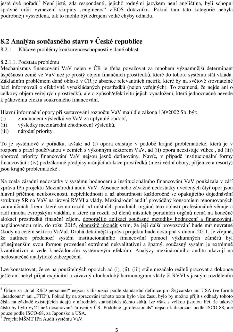 2.1.1. Podstata problému Mechanismus financování VaV nejen v ČR je třeba považovat za mnohem významnější determinant úspěšnosti země ve VaV než je prostý objem finančních prostředků, které do tohoto