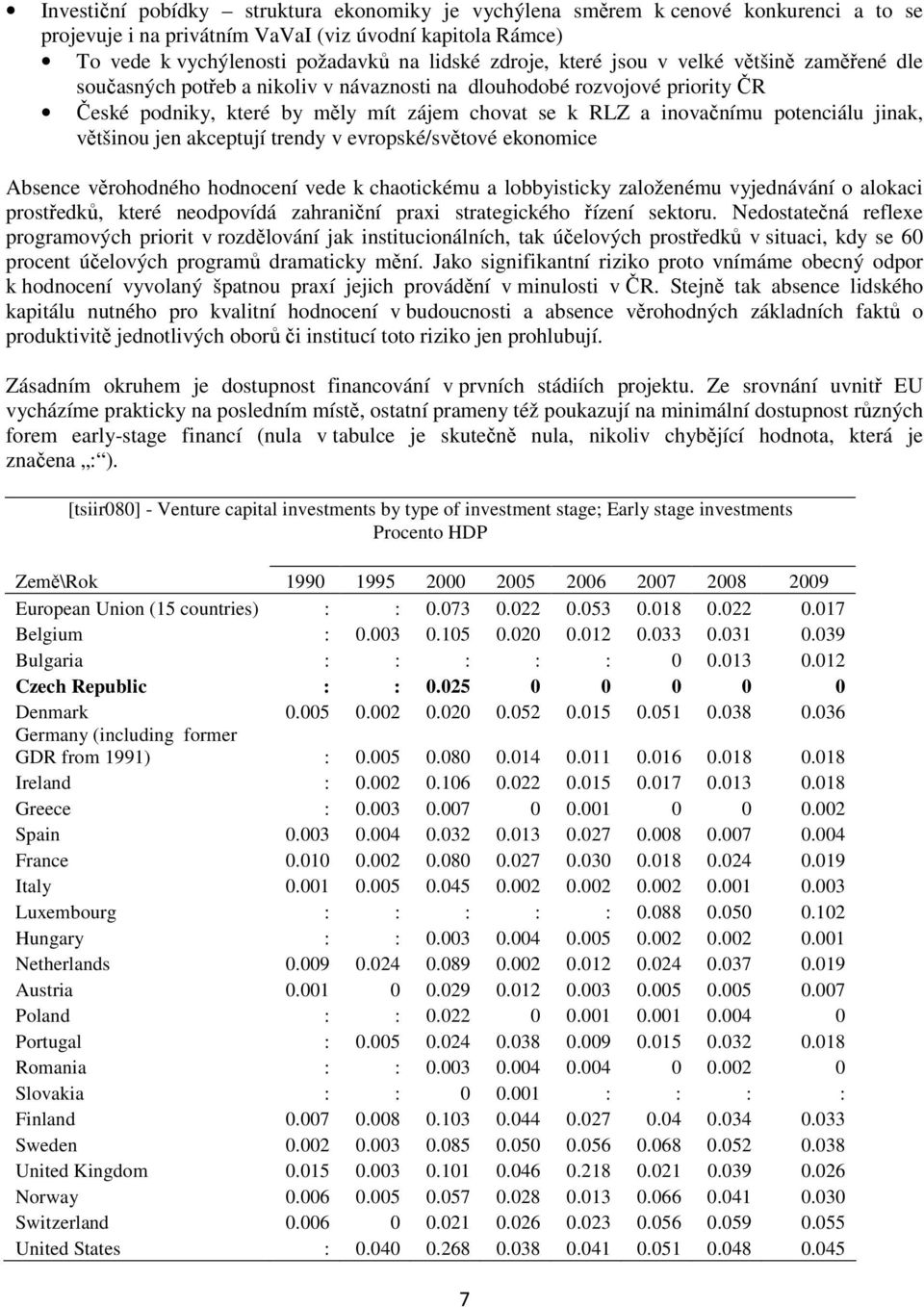 jinak, většinou jen akceptují trendy v evropské/světové ekonomice Absence věrohodného hodnocení vede k chaotickému a lobbyisticky založenému vyjednávání o alokaci prostředků, které neodpovídá