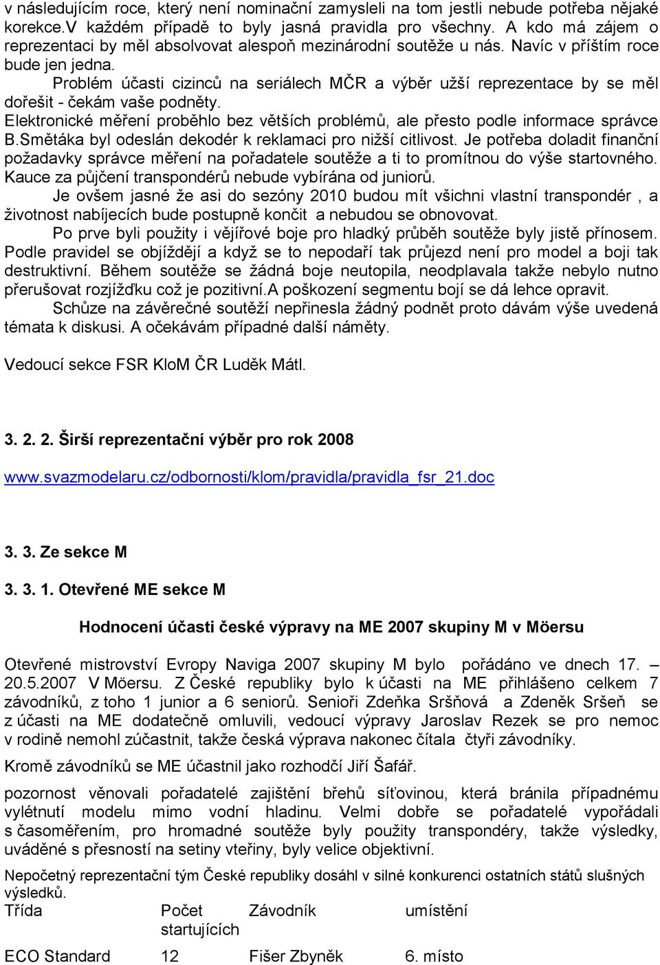 Problém účasti cizinců na seriálech MČR a výběr uţší reprezentace by se měl dořešit - čekám vaše podněty. Elektronické měření proběhlo bez větších problémů, ale přesto podle informace správce B.