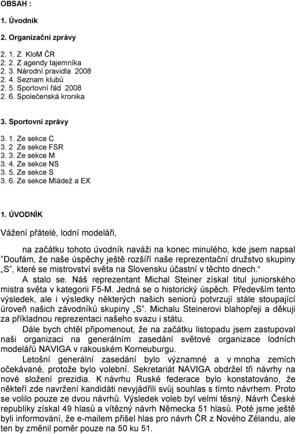 ÚVODNÍK Váţení přátelé, lodní modeláři, na začátku tohoto úvodník naváţi na konec minulého, kde jsem napsal Doufám, ţe naše úspěchy ještě rozšíří naše reprezentační druţstvo skupiny S, které se