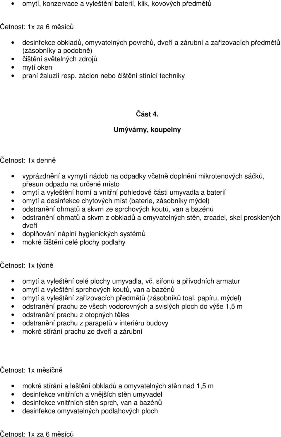 Umývárny, koupelny Četnost: 1x denně vyprázdnění a vymytí nádob na odpadky včetně doplnění mikrotenových sáčků, přesun odpadu na určené místo omytí a vyleštění horní a vnitřní pohledové části