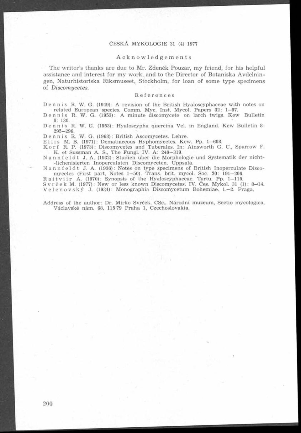 Discomycetes. References Dennis R. W. G. (1949): A revision of the B ritish yaloscyphaceae w ith notes on related European species. Comm. Myc. nst. Mycol. Papers 32: 1 97. Dennis R. W. G. (1953): A m inute discomycete on larch twigs.