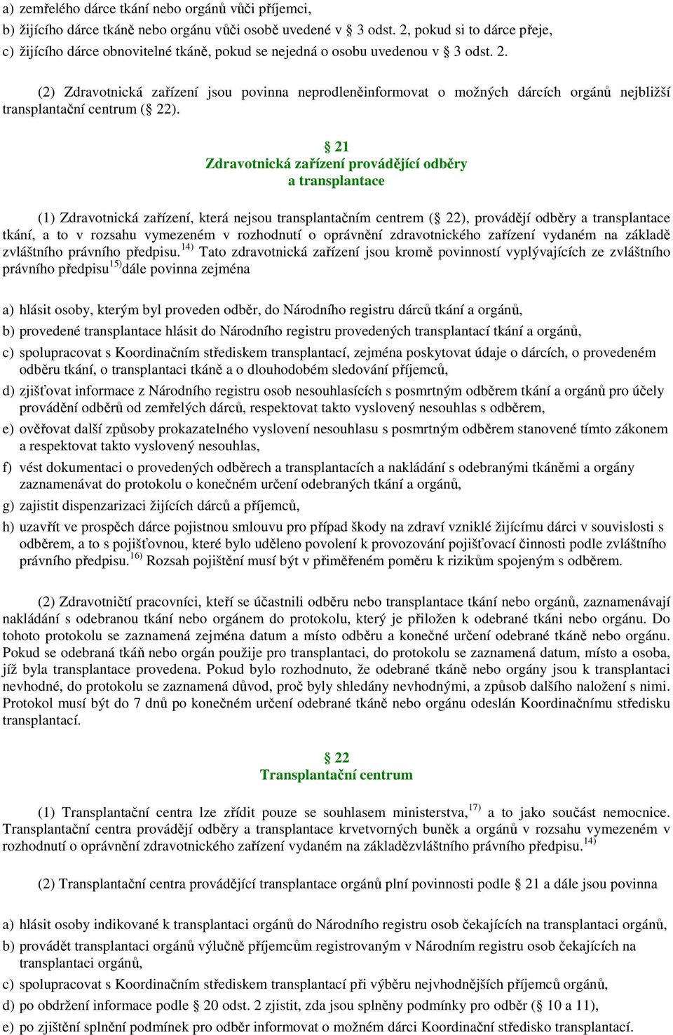 (2) Zdravotnická zařízení jsou povinna neprodleněinformovat o možných dárcích orgánů nejbližší transplantační centrum ( 22).