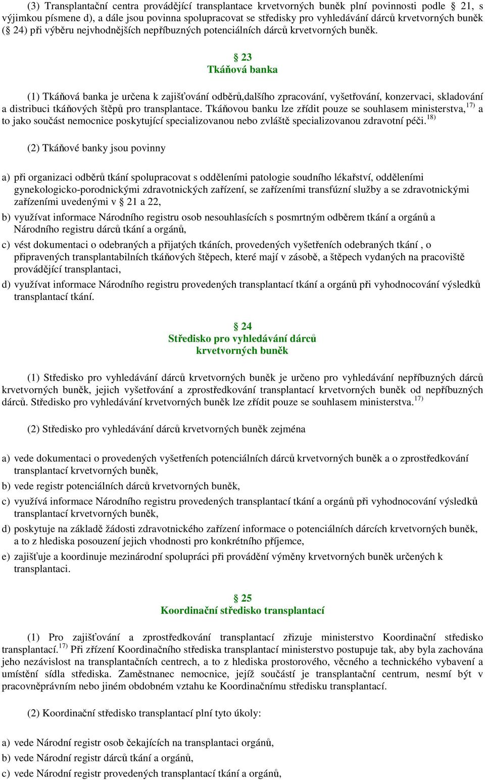 23 Tkáňová banka (1) Tkáňová banka je určena k zajišťování odběrů,dalšího zpracování, vyšetřování, konzervaci, skladování a distribuci tkáňových štěpů pro transplantace.