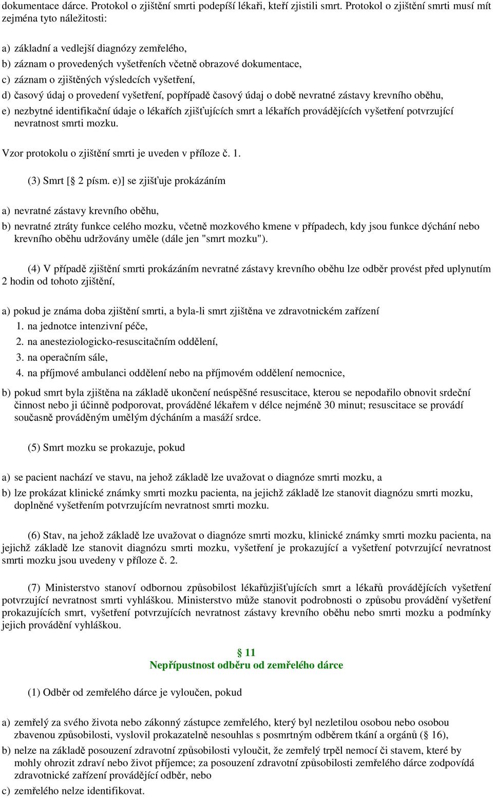 výsledcích vyšetření, d) časový údaj o provedení vyšetření, popřípadě časový údaj o době nevratné zástavy krevního oběhu, e) nezbytné identifikační údaje o lékařích zjišťujících smrt a lékařích