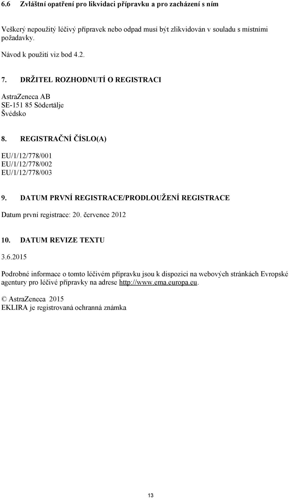 REGISTRAČNÍ ČÍSLO(A) EU/1/12/778/001 EU/1/12/778/002 EU/1/12/778/003 9. DATUM PRVNÍ REGISTRACE/PRODLOUŽENÍ REGISTRACE Datum první registrace: 20. července 2012 10.