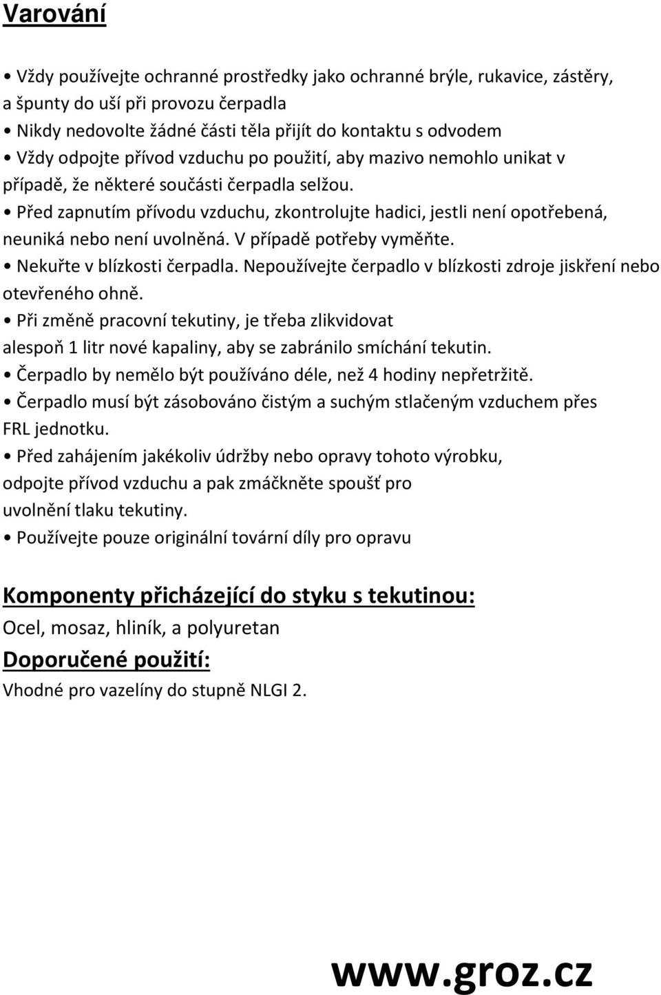 Před zapnutím přívodu vzduchu, zkontrolujte hadici, jestli není opotřebená, neuniká nebo není uvolněná. V případě potřeby vyměňte. Nekuřte v blízkosti čerpadla.