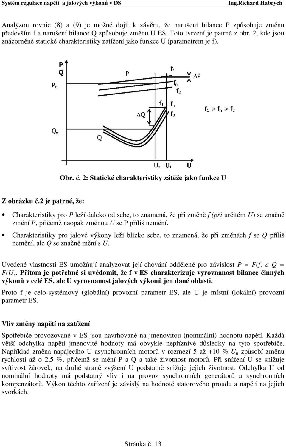 2 je patrné, že: Charakteristiky pro P leží daleko od sebe, to znamená, že při změně f (při určitém U) se značně změní P, přičemž naopak změnou U se P příliš nemění.