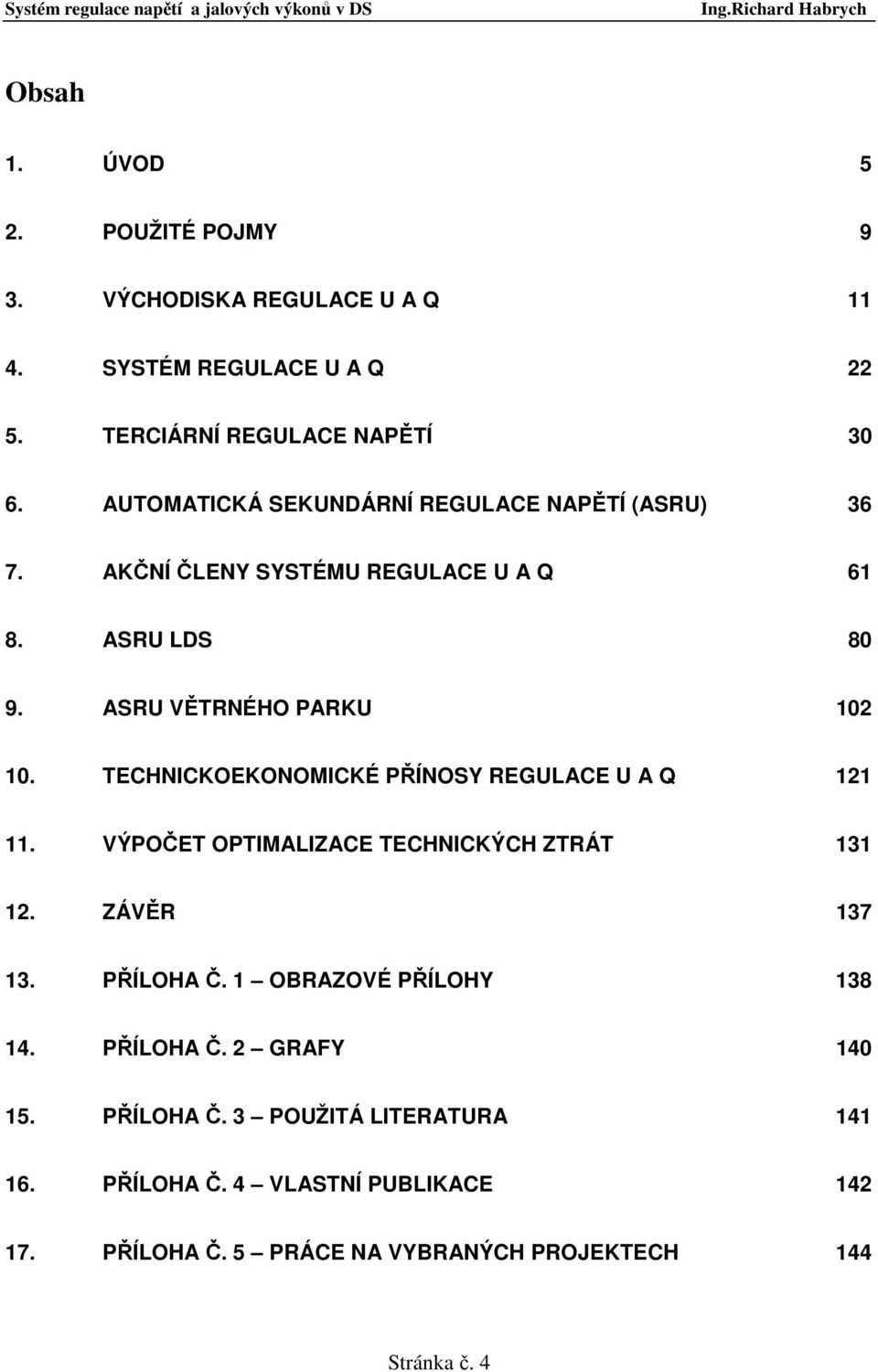 TECHNICKOEKONOMICKÉ PŘÍNOSY REGULACE U A Q 121 11. VÝPOČET OPTIMALIZACE TECHNICKÝCH ZTRÁT 131 12. ZÁVĚR 137 13. PŘÍLOHA Č.