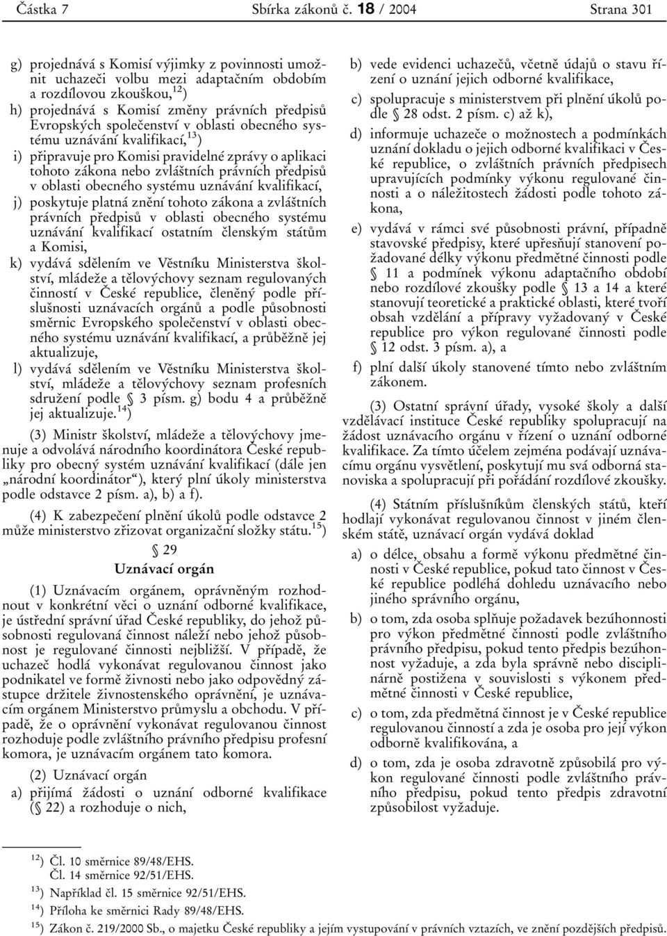 prïedpisuê EvropskyÂch spolecïenstvõâ v oblasti obecneâho systeâmu uznaâvaânõâ kvalifikacõâ, 13 ) i) prïipravuje pro Komisi pravidelneâ zpraâvy o aplikaci tohoto zaâkona nebo zvlaâsïtnõâch praâvnõâch