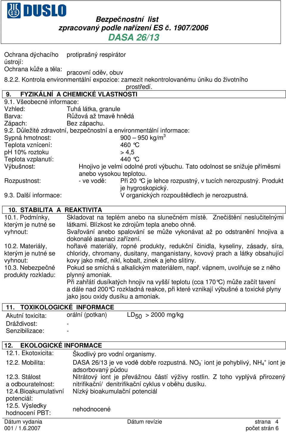 Důležité zdravotní, bezpečnostní a environmentální informace: Sypná hmotnost: 900 950 kg/m 3 Teplota vznícení: 460 C ph 10% roztoku > 4,5 Teplota vzplanutí: 440 C Výbušnost: Hnojivo je velmi odolné