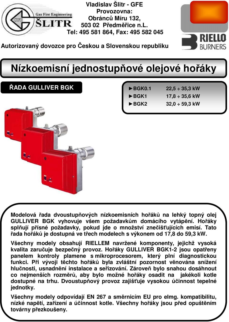 Hořáky splňují přísné požadavky, pokud jde o množství znečišťujících emisí. Tato řada hořáků je dostupná ve třech modelech s výkonem od 17,8 do 59,3 kw.