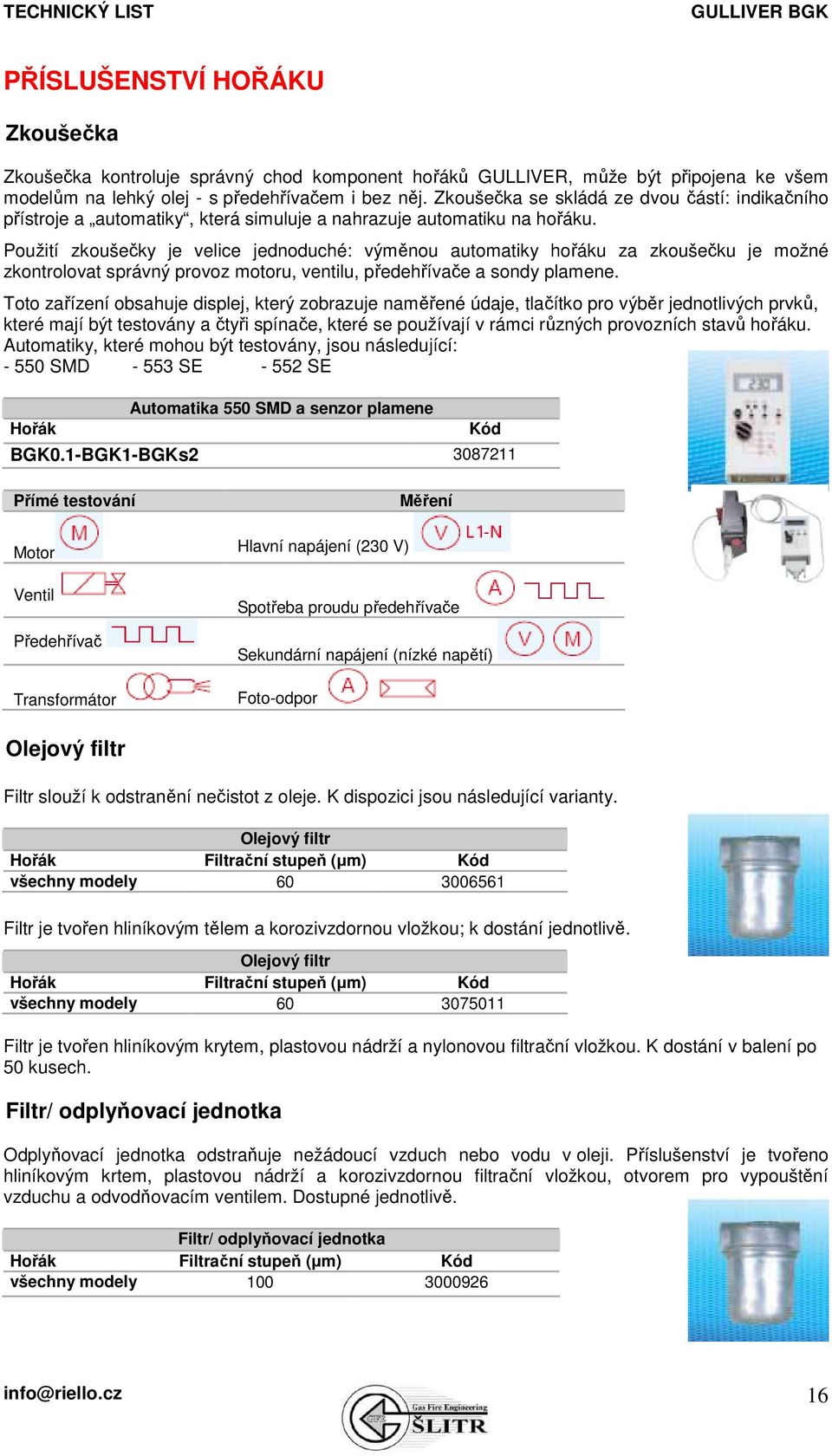 Použití zkoušečky je velice jednoduché: výměnou automatiky hořáku za zkoušečku je možné zkontrolovat správný provoz motoru, ventilu, předehřívače a sondy plamene.