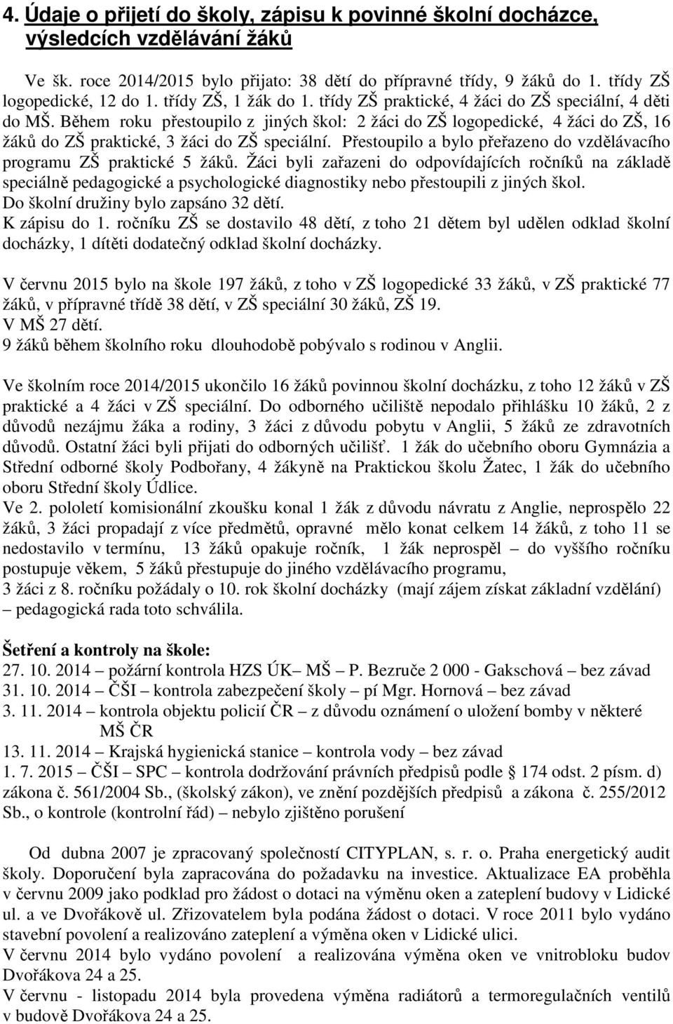 Během roku přestoupilo z jiných škol: 2 žáci do ZŠ logopedické, 4 žáci do ZŠ, 16 žáků do ZŠ praktické, 3 žáci do ZŠ speciální.