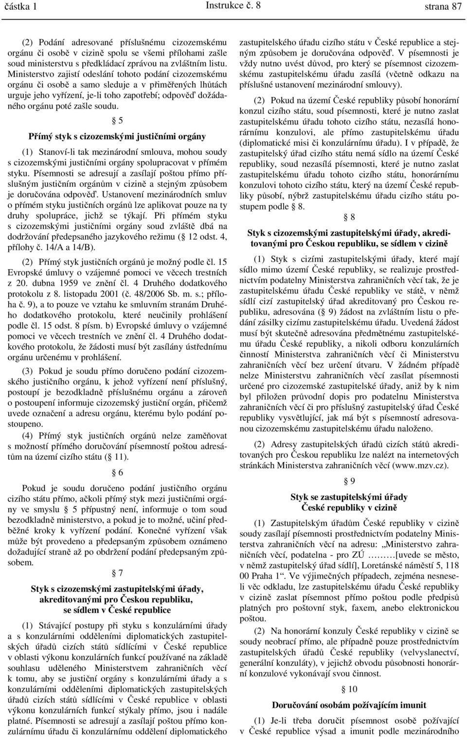 5 Přímý styk s cizozemskými justičními orgány (1) Stanoví-li tak mezinárodní smlouva, mohou soudy s cizozemskými justičními orgány spolupracovat v přímém styku.