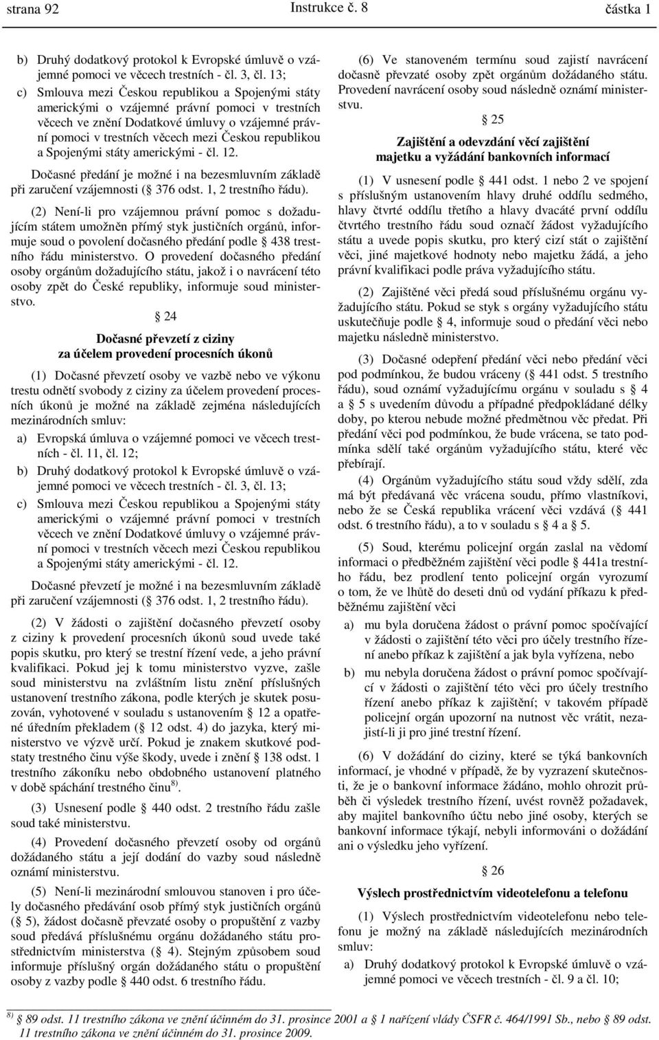 republikou a Spojenými státy americkými - čl. 12. Dočasné předání je možné i na bezesmluvním základě při zaručení vzájemnosti ( 376 odst. 1, 2 trestního řádu).