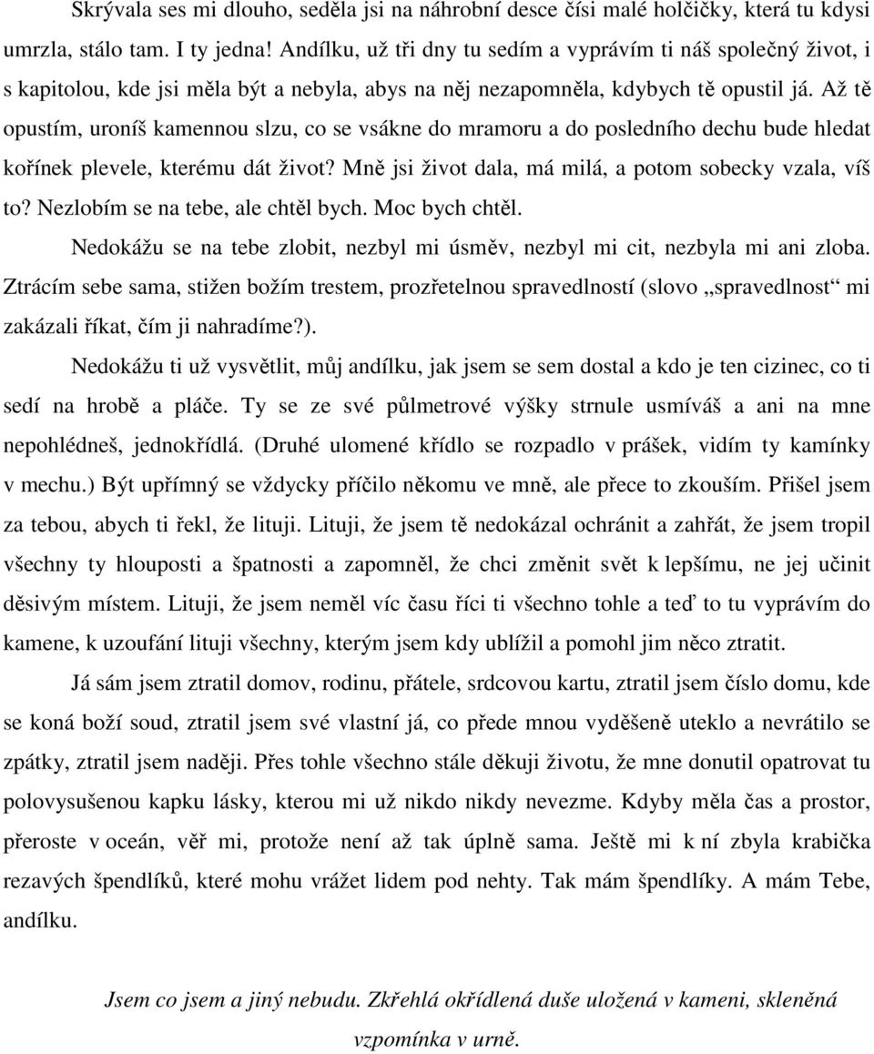 Až tě opustím, uroníš kamennou slzu, co se vsákne do mramoru a do posledního dechu bude hledat kořínek plevele, kterému dát život? Mně jsi život dala, má milá, a potom sobecky vzala, víš to?