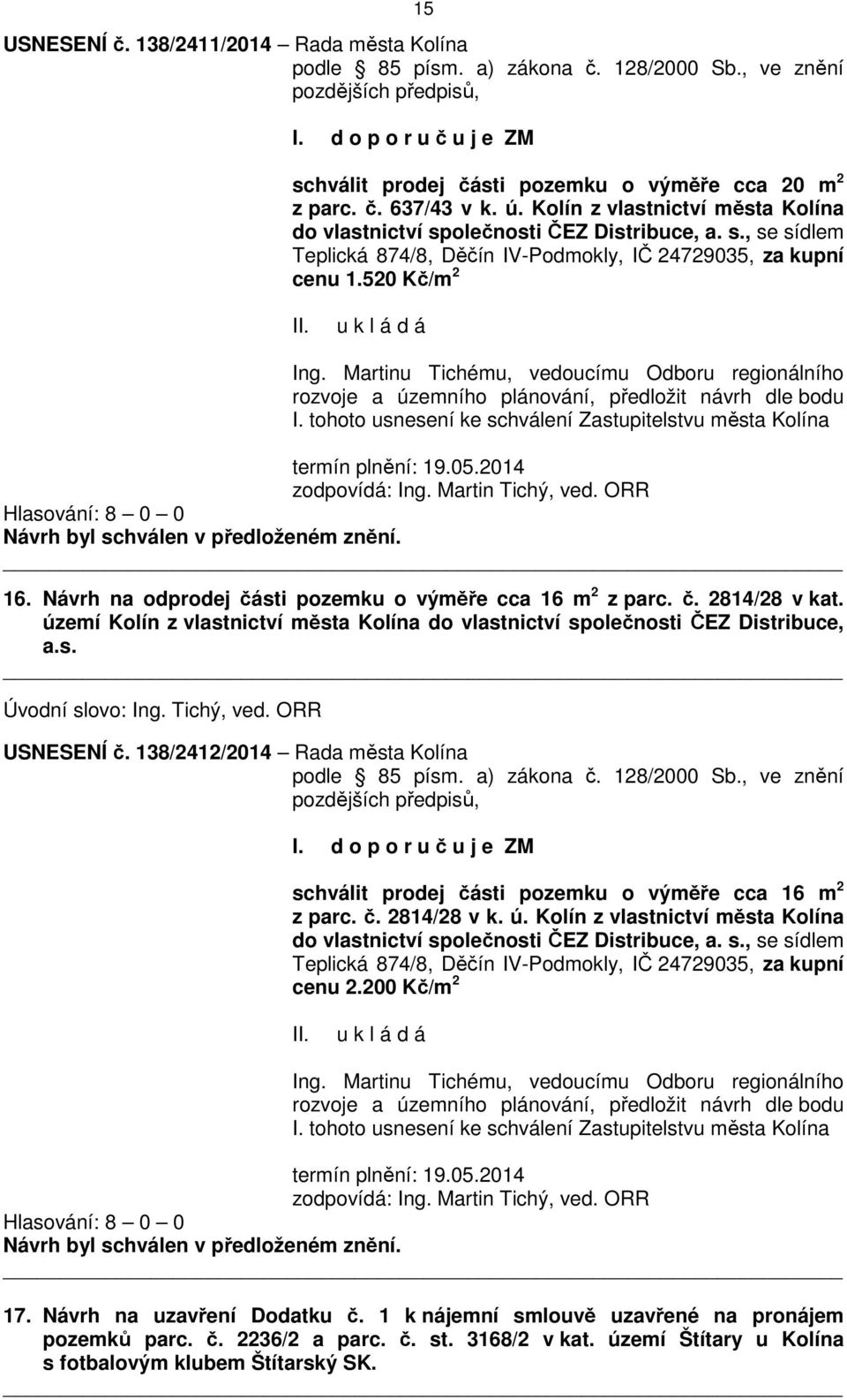 520 Kč/m 2 Ing. Martinu Tichému, vedoucímu Odboru regionálního rozvoje a územního plánování, předložit návrh dle bodu I. tohoto usnesení ke schválení Zastupitelstvu města Kolína termín plnění: 19.05.