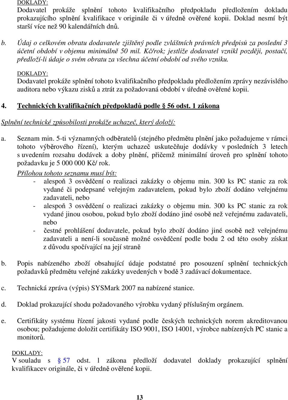 Kč/rok; jestliže dodavatel vznikl později, postačí, předloží-li údaje o svém obratu za všechna účetní období od svého vzniku.