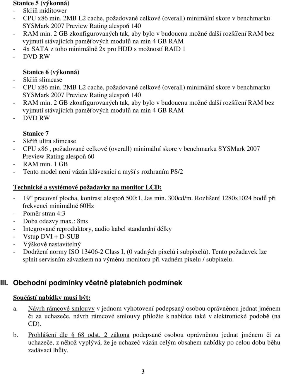 Stanice 6 (výkonná) - Skříň slimcase - CPU x86 min. 2MB L2 cache, požadované celkové (overall) minimální skore v benchmarku SYSMark 2007 Preview Rating alespoň 140 - RAM min.