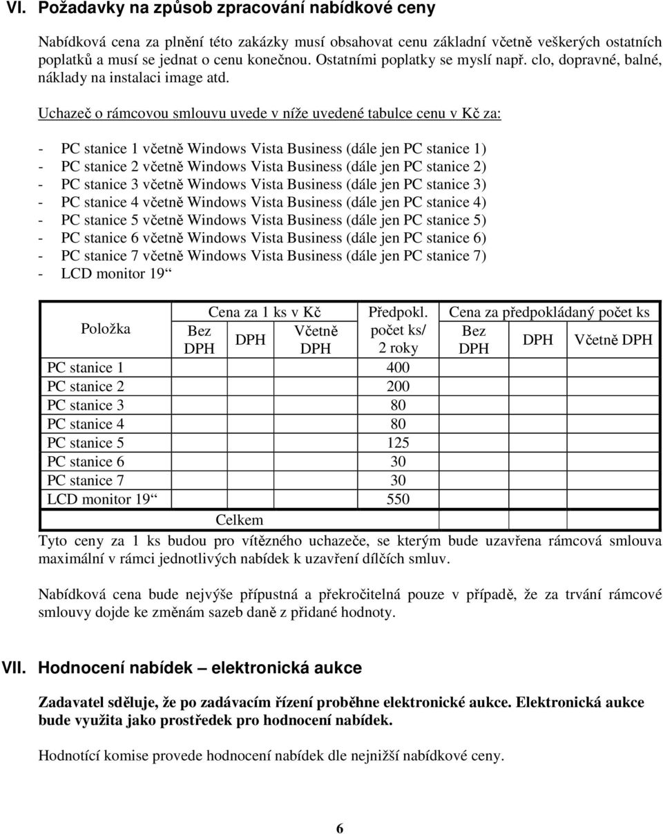 Uchazeč o rámcovou smlouvu uvede v níže uvedené tabulce cenu v Kč za: - PC stanice 1 včetně Windows Vista Business (dále jen PC stanice 1) - PC stanice 2 včetně Windows Vista Business (dále jen PC