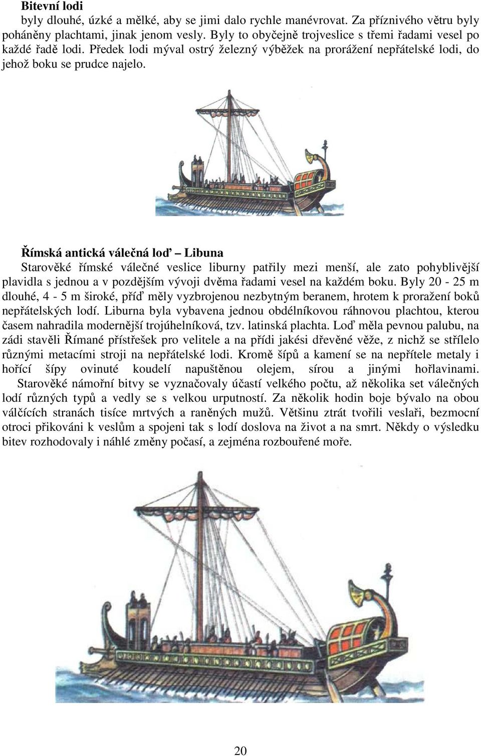 Římská antická válečná loď Libuna Starověké římské válečné veslice liburny patřily mezi menší, ale zato pohyblivější plavidla s jednou a v pozdějším vývoji dvěma řadami vesel na každém boku.
