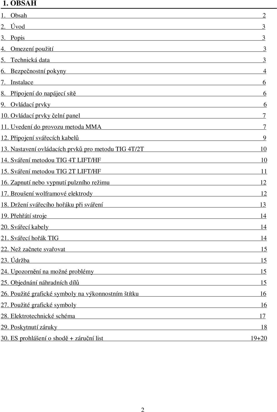 Sváření metodou TIG 2T LIFT/HF 11 16. Zapnutí nebo vypnutí pulzního režimu 12 17. Broušení wolframové elektrody 12 18. Držení svářecího hořáku při sváření 13 19. Přehřátí stroje 14 20.
