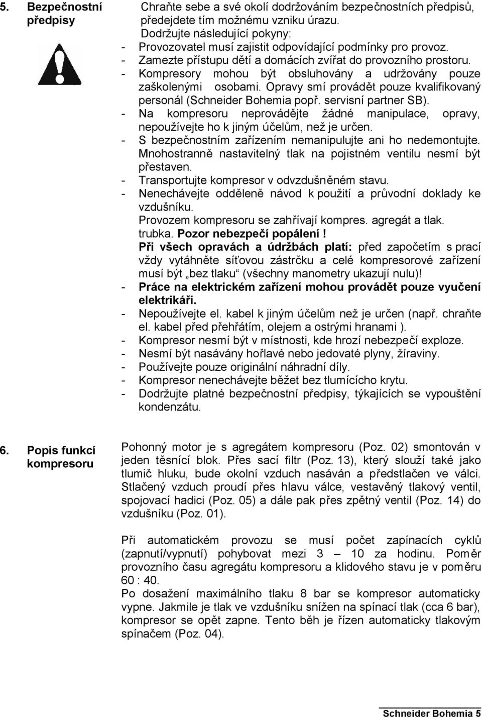 - Kompresory mohou být obsluhovány a udržovány pouze zaškolenými osobami. Opravy smí provádět pouze kvalifikovaný personál (Schneider Bohemia popř. servisní partner SB).