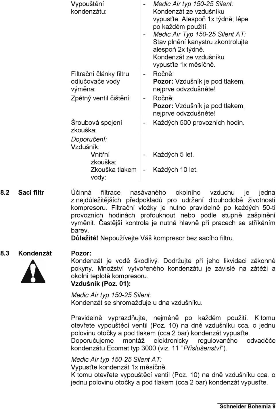 Zpětný ventil čištění: - Ročně: Pozor: Vzdušník je pod tlakem, nejprve odvzdušněte! Šroubová spojení - Každých 500 provozních hodin. zkouška: Doporučení: Vzdušník: Vnitřní - Každých 5 let.