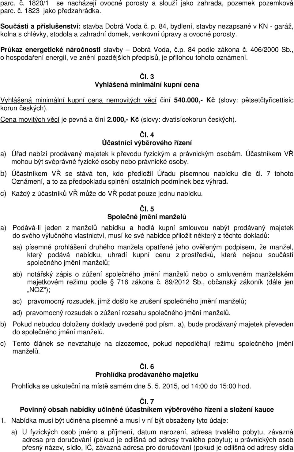 3 Vyhlášená minimální kupní cena Vyhlášená minimální kupní cena nemovitých věcí činí 540.000,- Kč (slovy: pětsetčtyřicettisíc korun českých). Cena movitých věcí je pevná a činí 2.